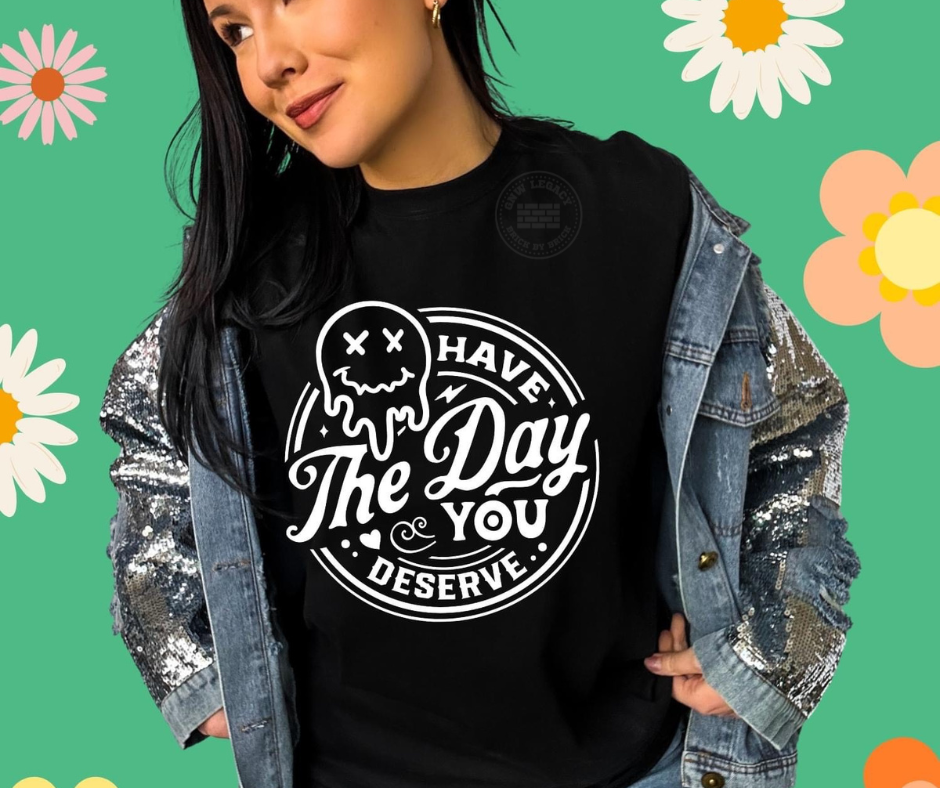 Have The Day You Deserve, Women's T-Shirt